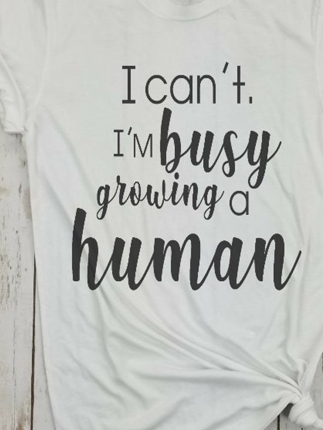 I Can't I'm Busy Growing A Human T-shirt