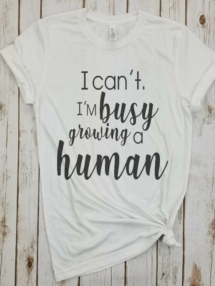 I Can't I'm Busy Growing A Human T-shirt