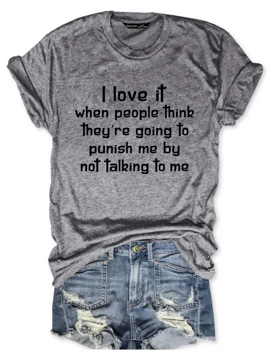 I Love It When People Think They are Going to Punish Me by Not Talking to Me Tee