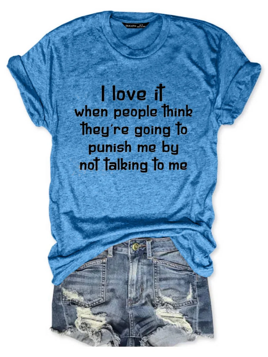 I Love It When People Think They are Going to Punish Me by Not Talking to Me Tee