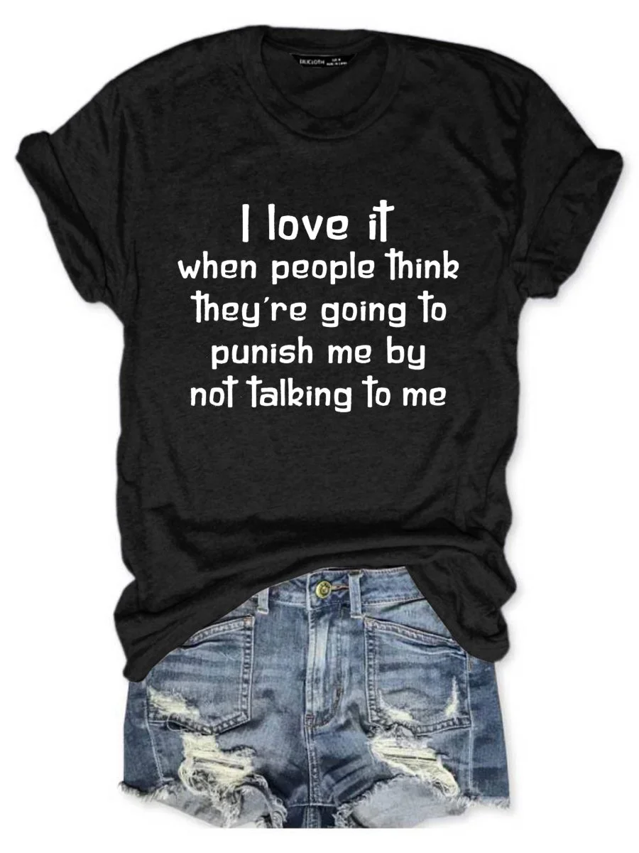 I Love It When People Think They are Going to Punish Me by Not Talking to Me Tee