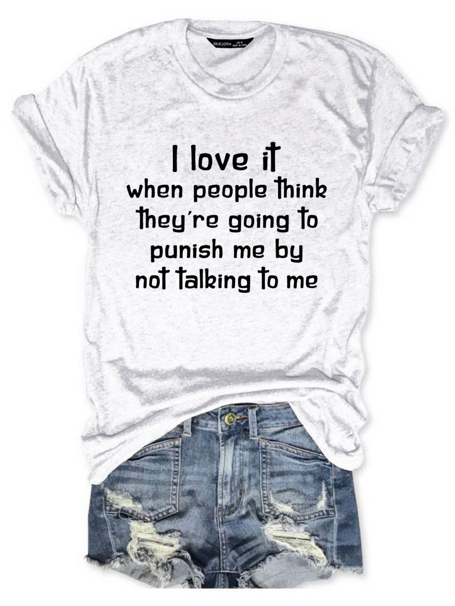 I Love It When People Think They are Going to Punish Me by Not Talking to Me Tee