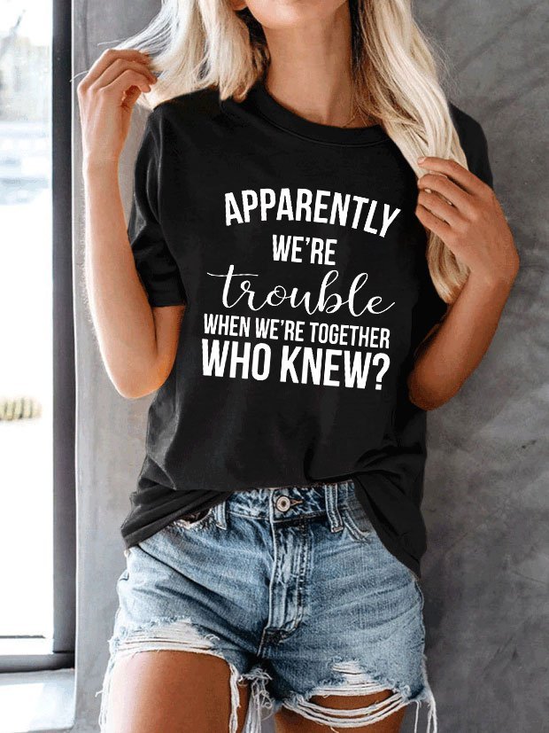 Apparently we’re trouble when we’re together Tee