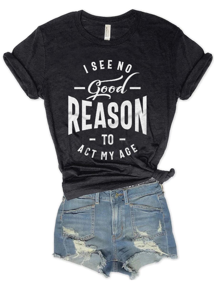 I See No Good Reason To Act My Age Casual Letter Woman Tee