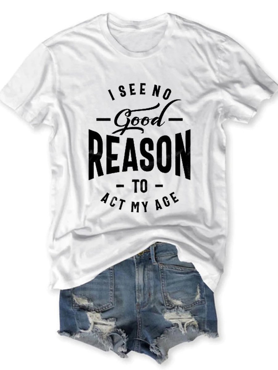 I See No Good Reason To Act My Age Casual Letter Woman Tee