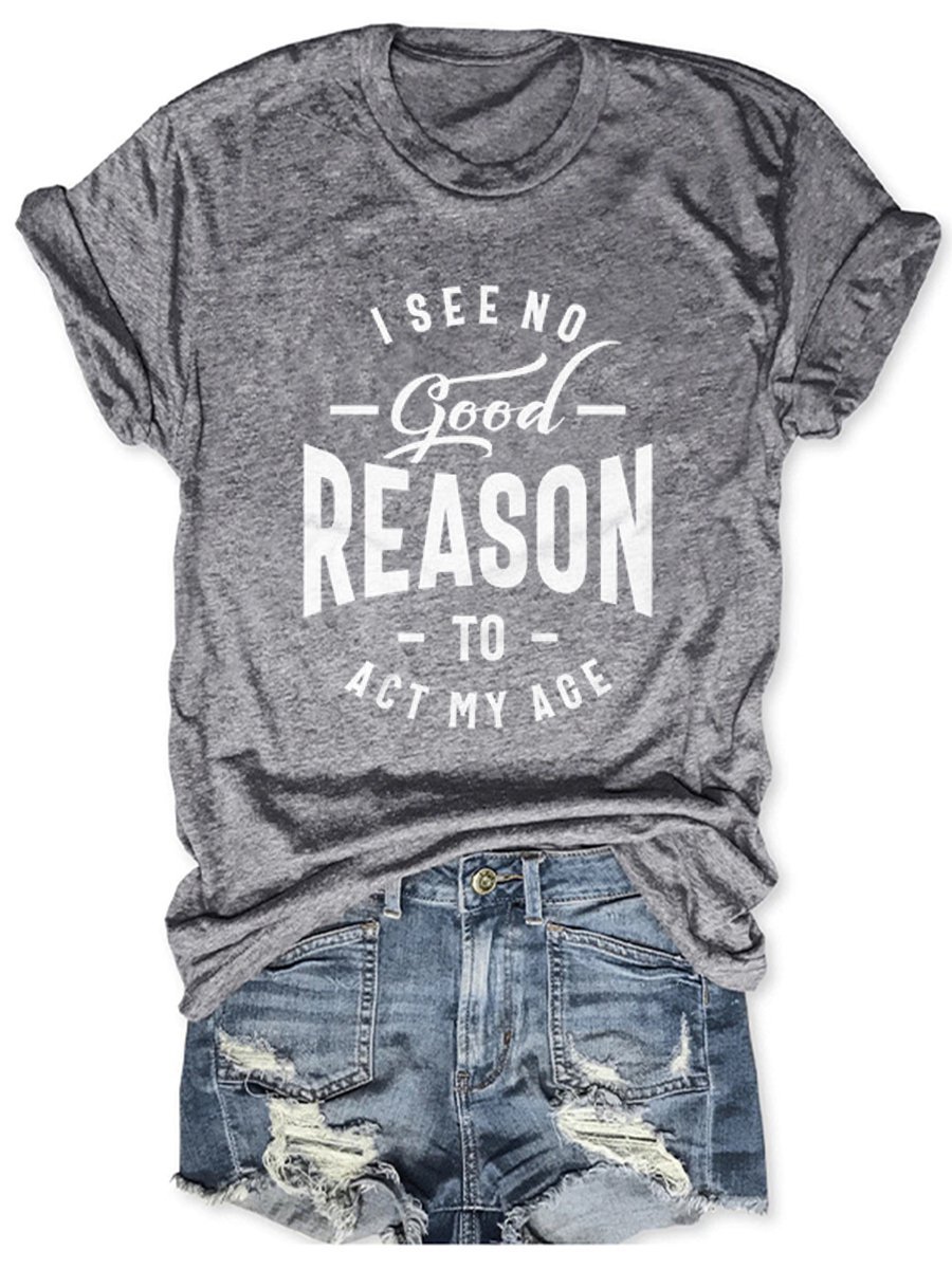 I See No Good Reason To Act My Age Casual Letter Woman Tee