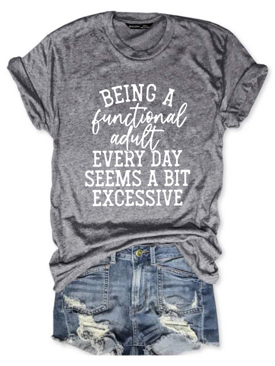 Being A Functional Adult Every Day Seems A Bit Excessive Letter Graphic Tee