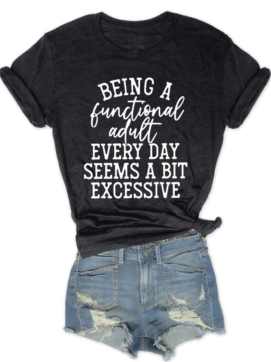 Being A Functional Adult Every Day Seems A Bit Excessive Letter Graphic Tee