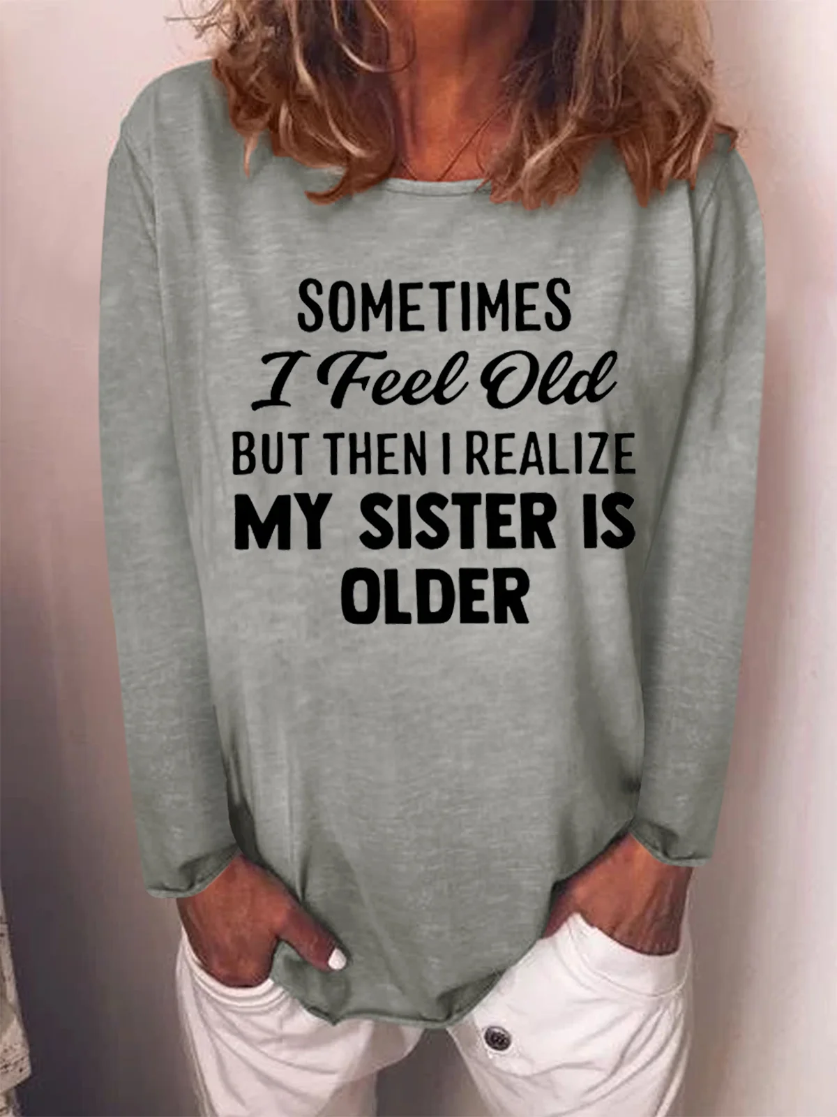 Sometimes I Feel Old But Then I Realize My Sister Is Older Crew Neck Top