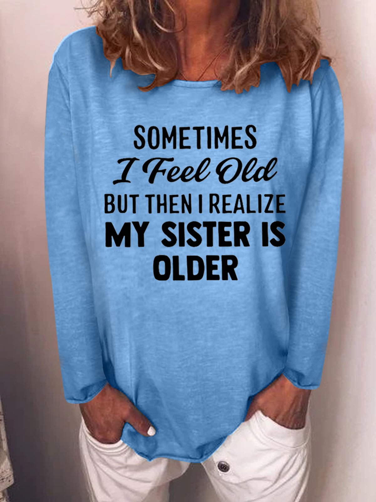 Sometimes I Feel Old But Then I Realize My Sister Is Older Crew Neck Top