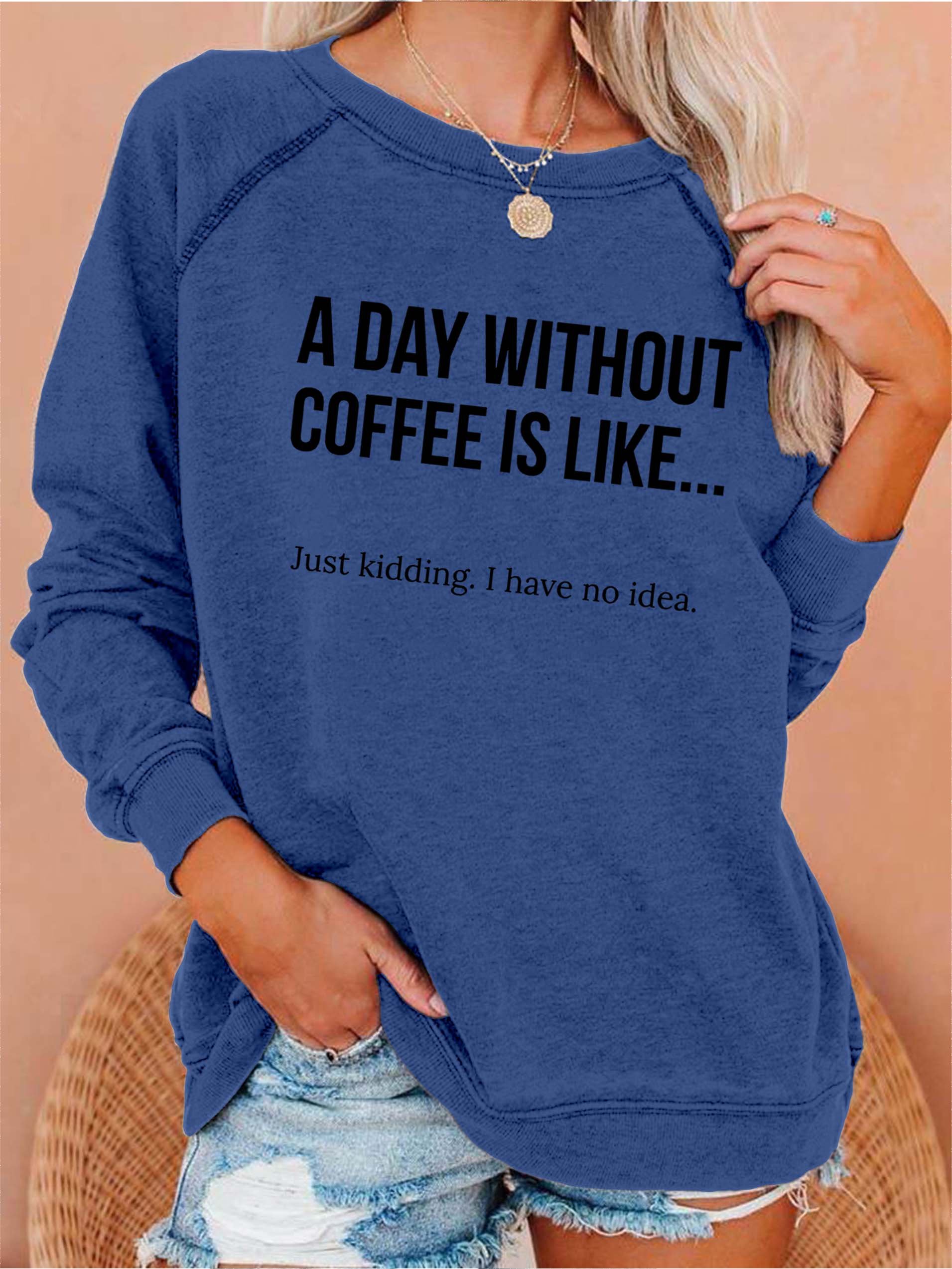 A Day Without Coffee Is Like... Just Kidding, I Have No Idea Women's Sweatshirts