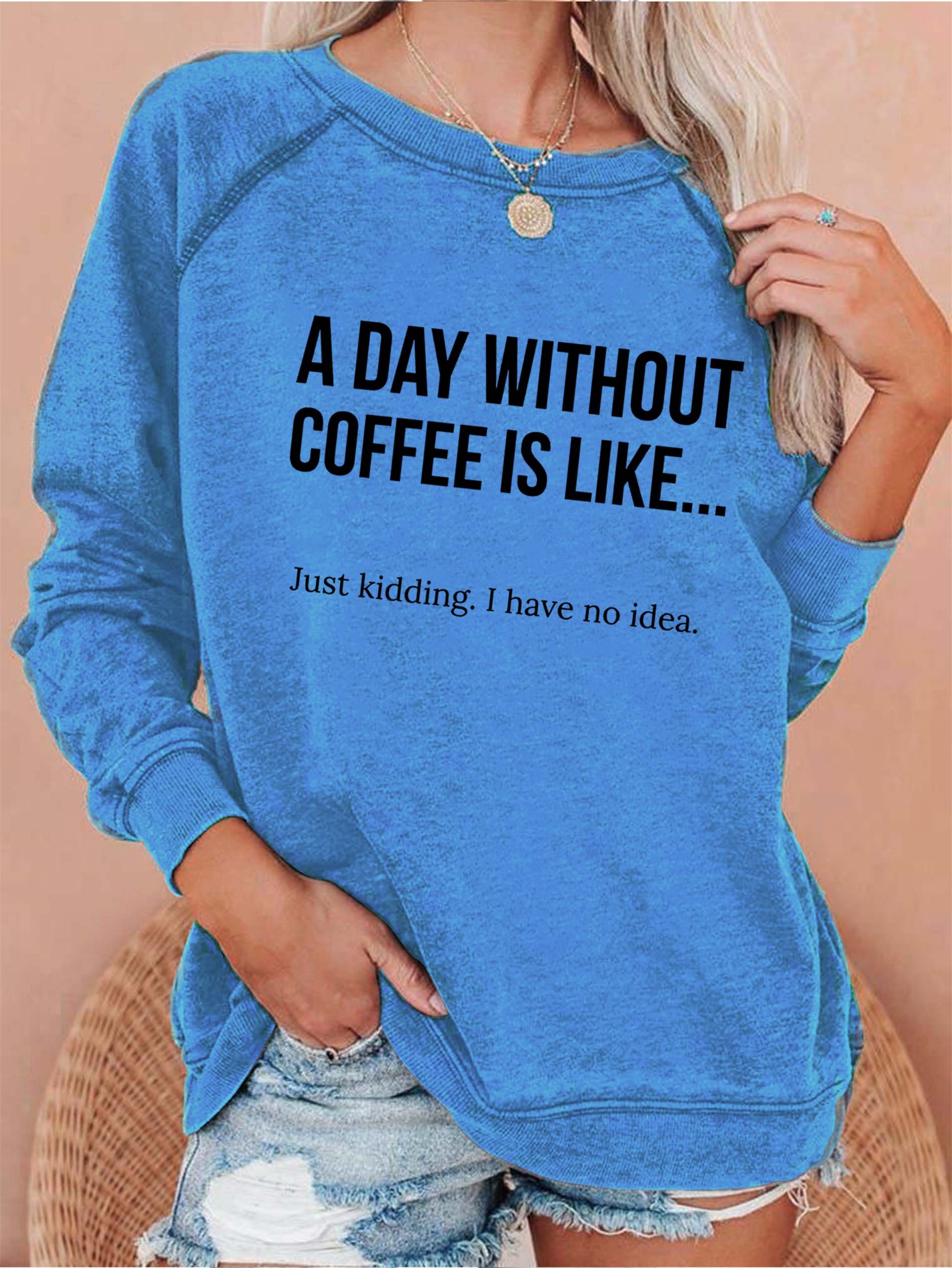 A Day Without Coffee Is Like... Just Kidding, I Have No Idea Women's Sweatshirts