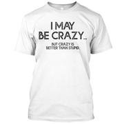 I May Be Crazy But Crazy Is Better Than Stupid Sarcasm Funny Short Sleeve Cotton T-shirt