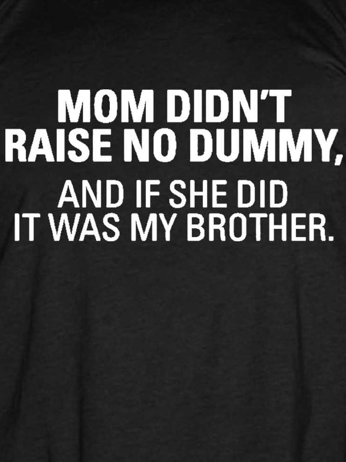 Men's My Mom Didn't Raise A Dummy, And If She Did It Was My Brother T-shirt