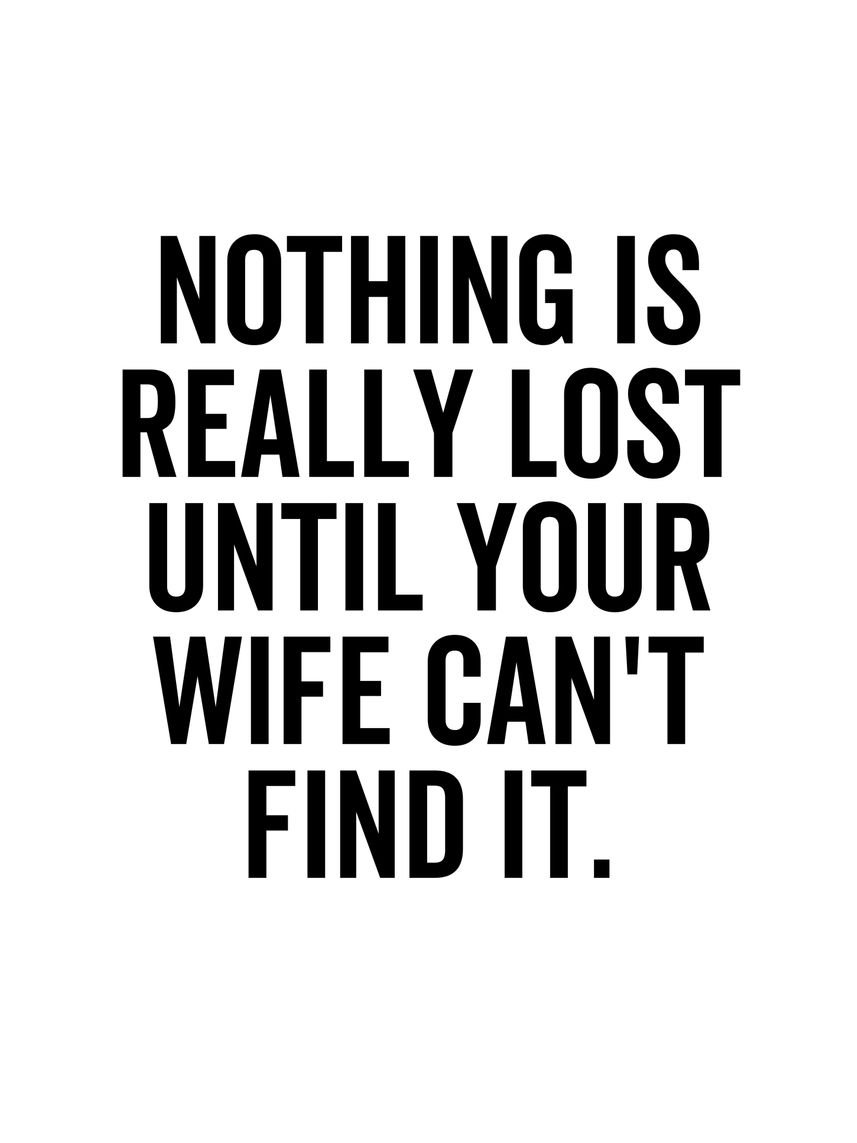 Nothing Is Really Lost Until Your Wife Can't Find It Top