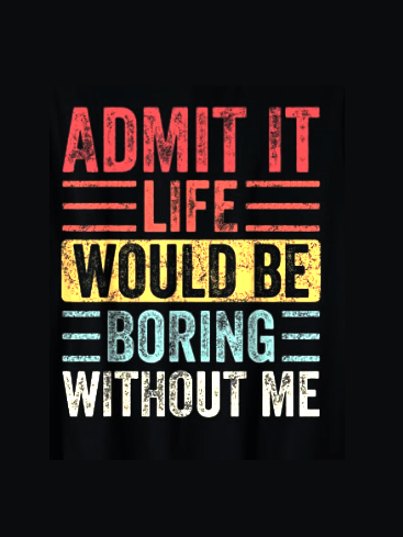 Admit It Life Would Be Boring Without Me Funny Top