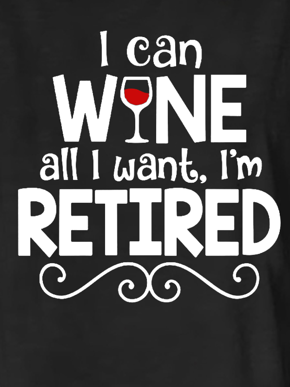 Funny Saying I Can Wine All I Want I'm Retired Casual T-Shirt