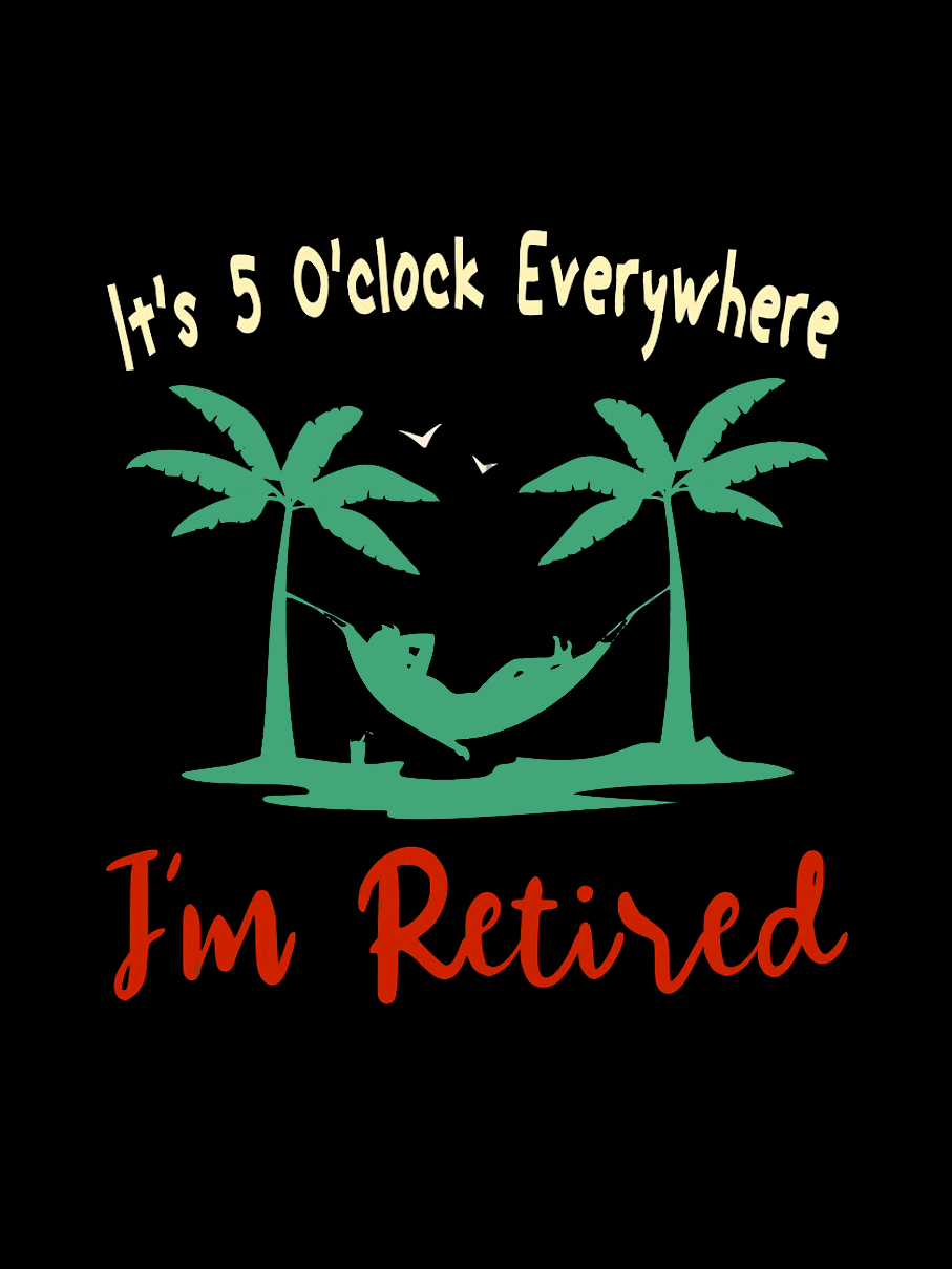 It's 5 O'clock Everywhere I'm Retired Funny Crew Neck T-Shirt