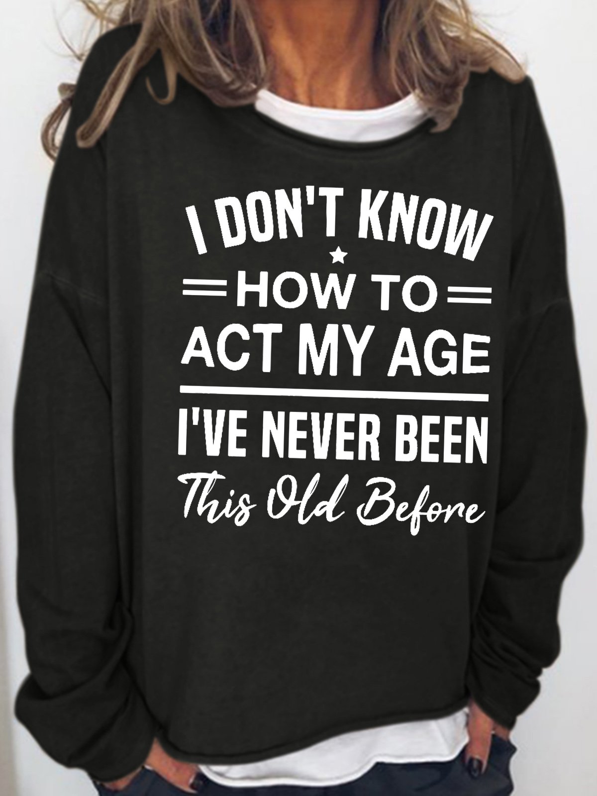 Womens I Don't Know How To Act My Age I've Never Been This Old Before Funny Humor Saying Casual Sweatshirt