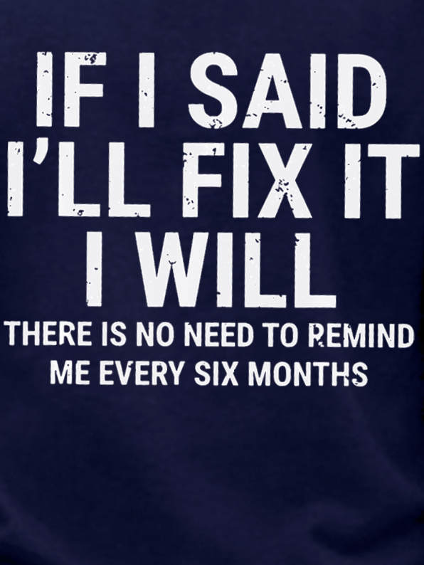 Men's Funny If I Said I'll Fix It I Will There Is No Need To Remind Me Every Six Months Crew Neck Sweatshirt