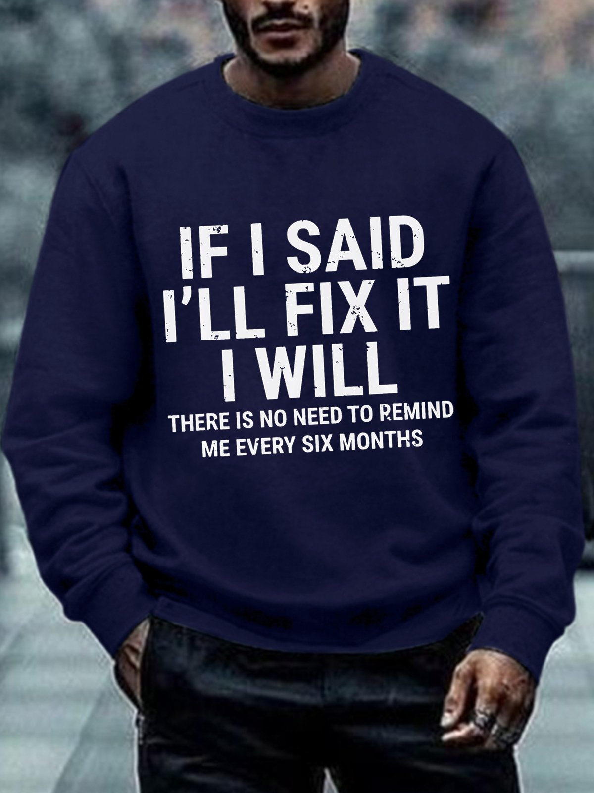 Men's Funny If I Said I'll Fix It I Will There Is No Need To Remind Me Every Six Months Crew Neck Sweatshirt