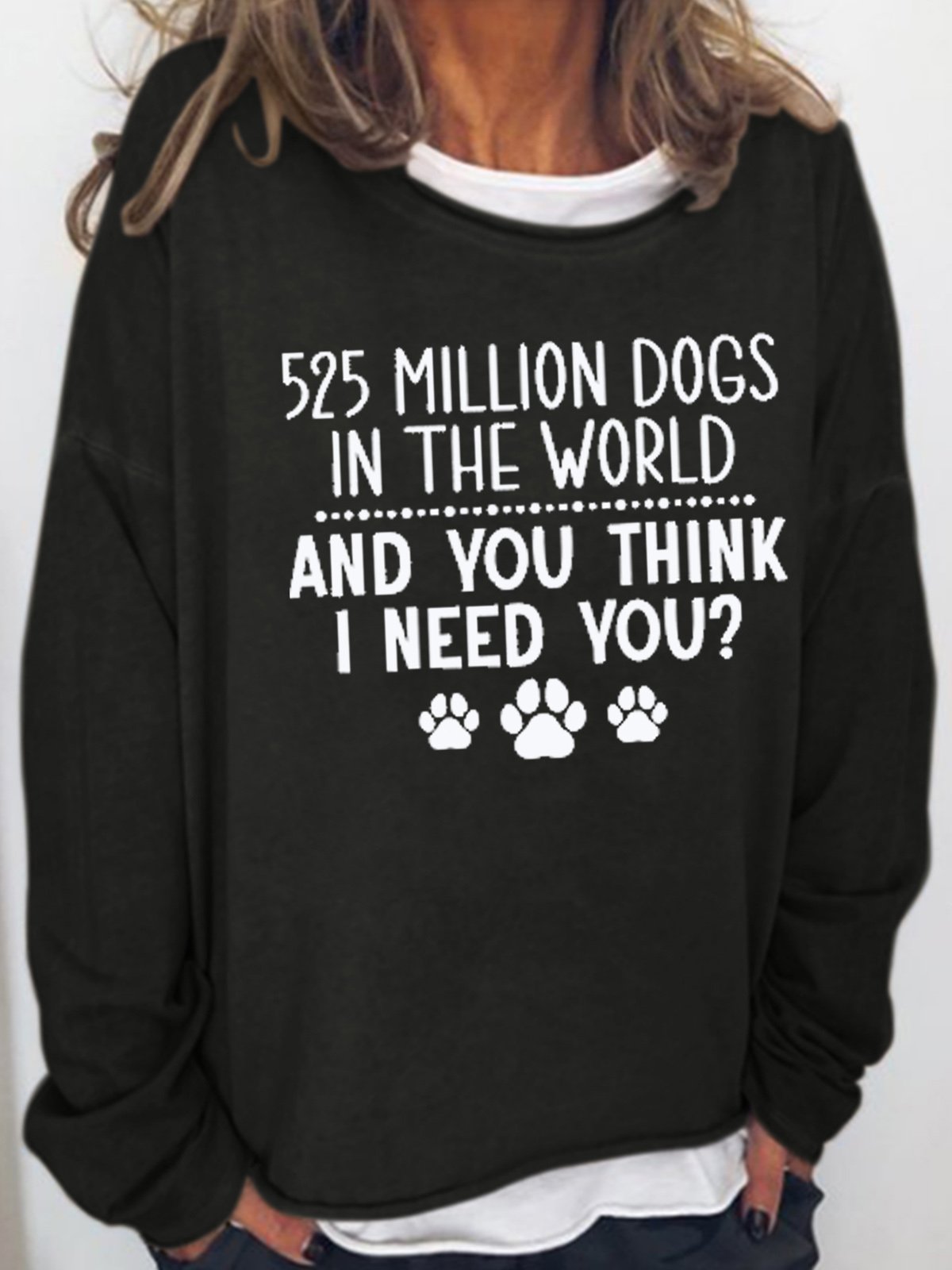 Womens 525 Million Dogs In The World And You Think I Need You Dog Lover Sweatshirt