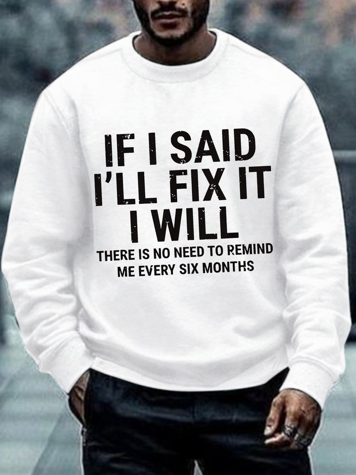 Men's Funny If I Said I'll Fix It I Will There Is No Need To Remind Me Every Six Months Crew Neck Sweatshirt