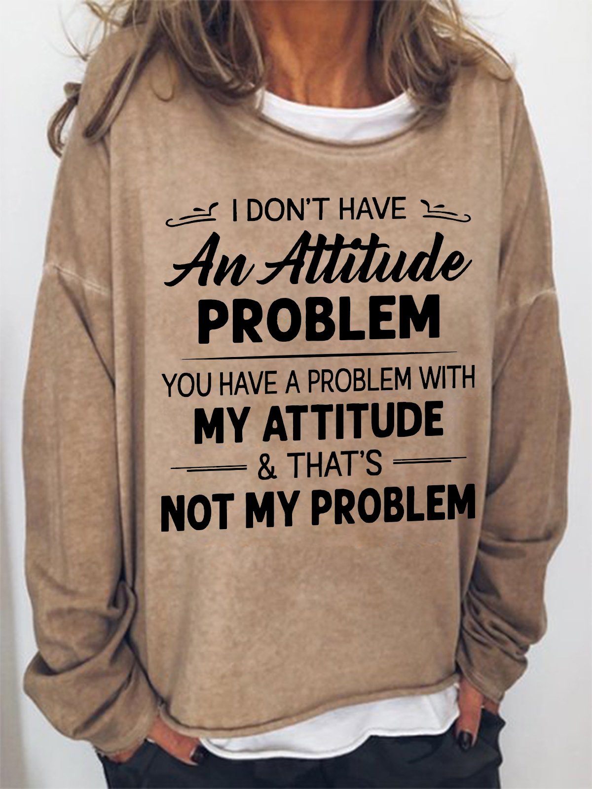 Women Funny I Don T Have An Attitude Problem You Have A Problem With My Attitude And That S Not My Problem Sweatshirt