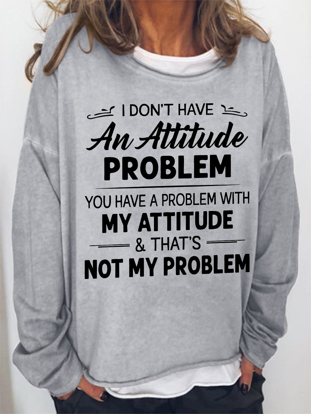 Women Funny I Don T Have An Attitude Problem You Have A Problem With My Attitude And That S Not My Problem Sweatshirt