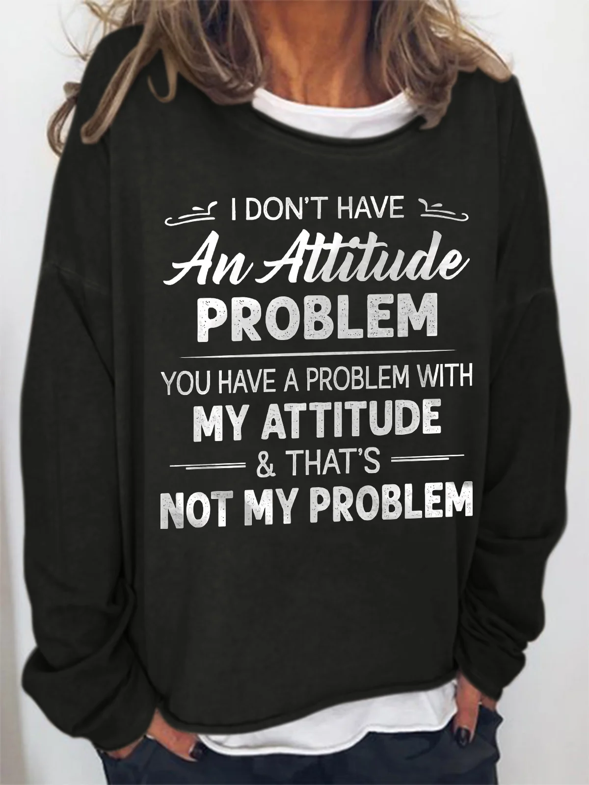 Women Funny I Don T Have An Attitude Problem You Have A Problem With My Attitude And That S Not My Problem Sweatshirt