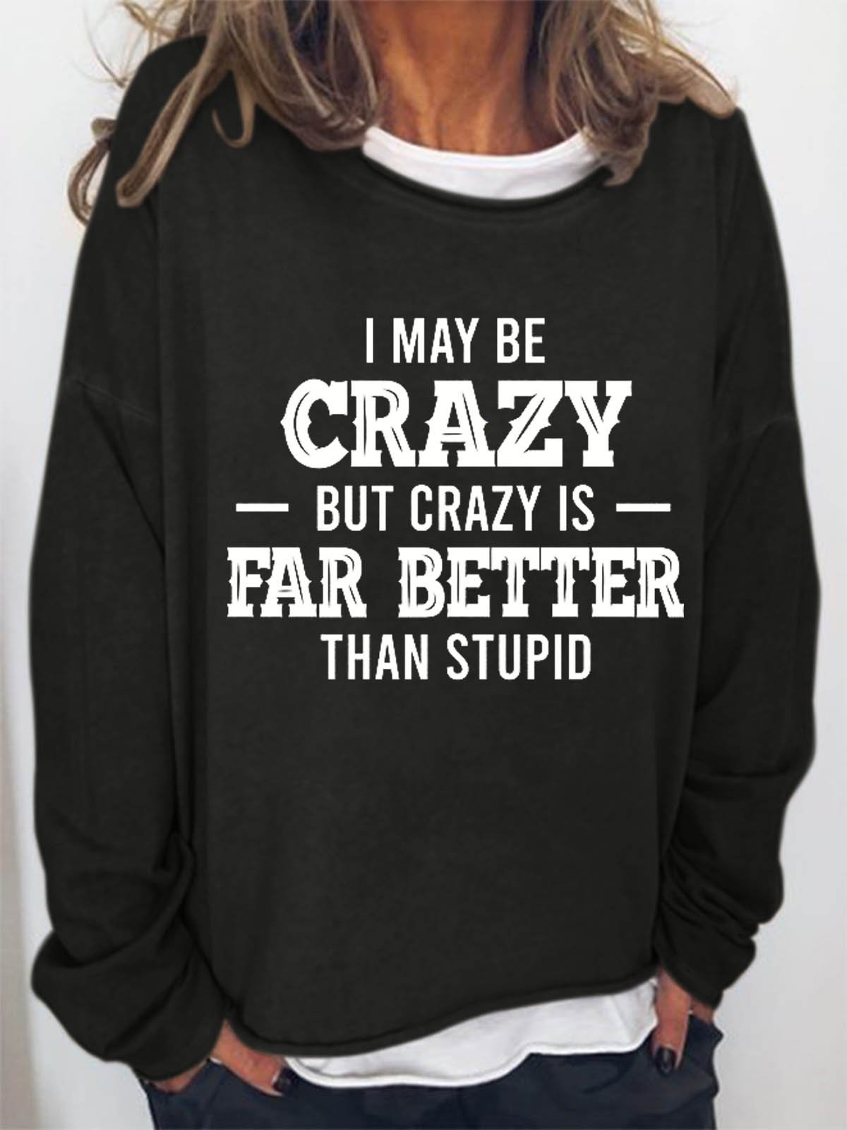 Women Funny Quote I May Be Crazy But Crazy Is Far Better Than Stupid Loose Crew Neck Sweatshirt