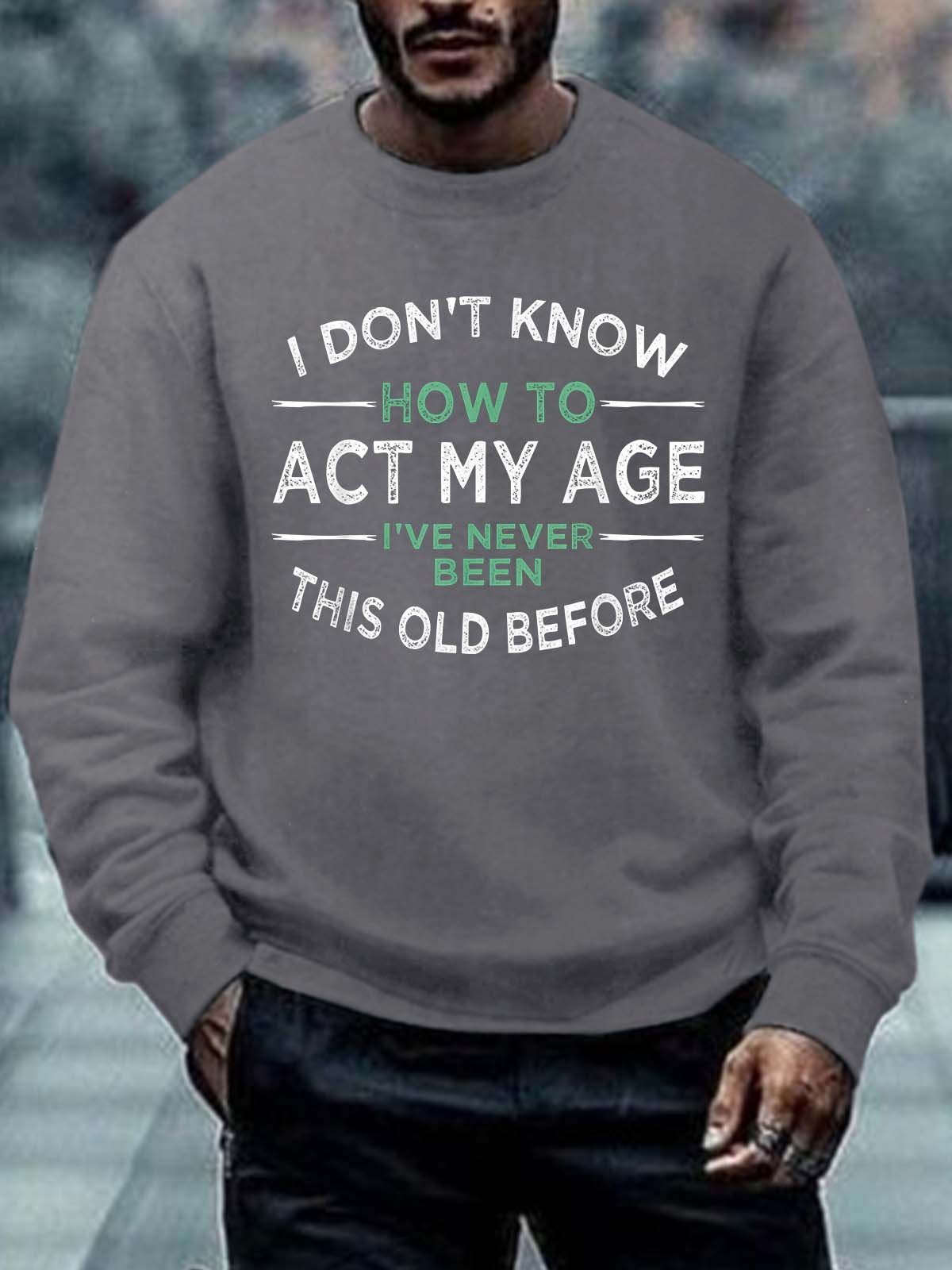 Men's How To Act My Age Never Been This Old Before Crew Neck Regular Fit Sweatshirt