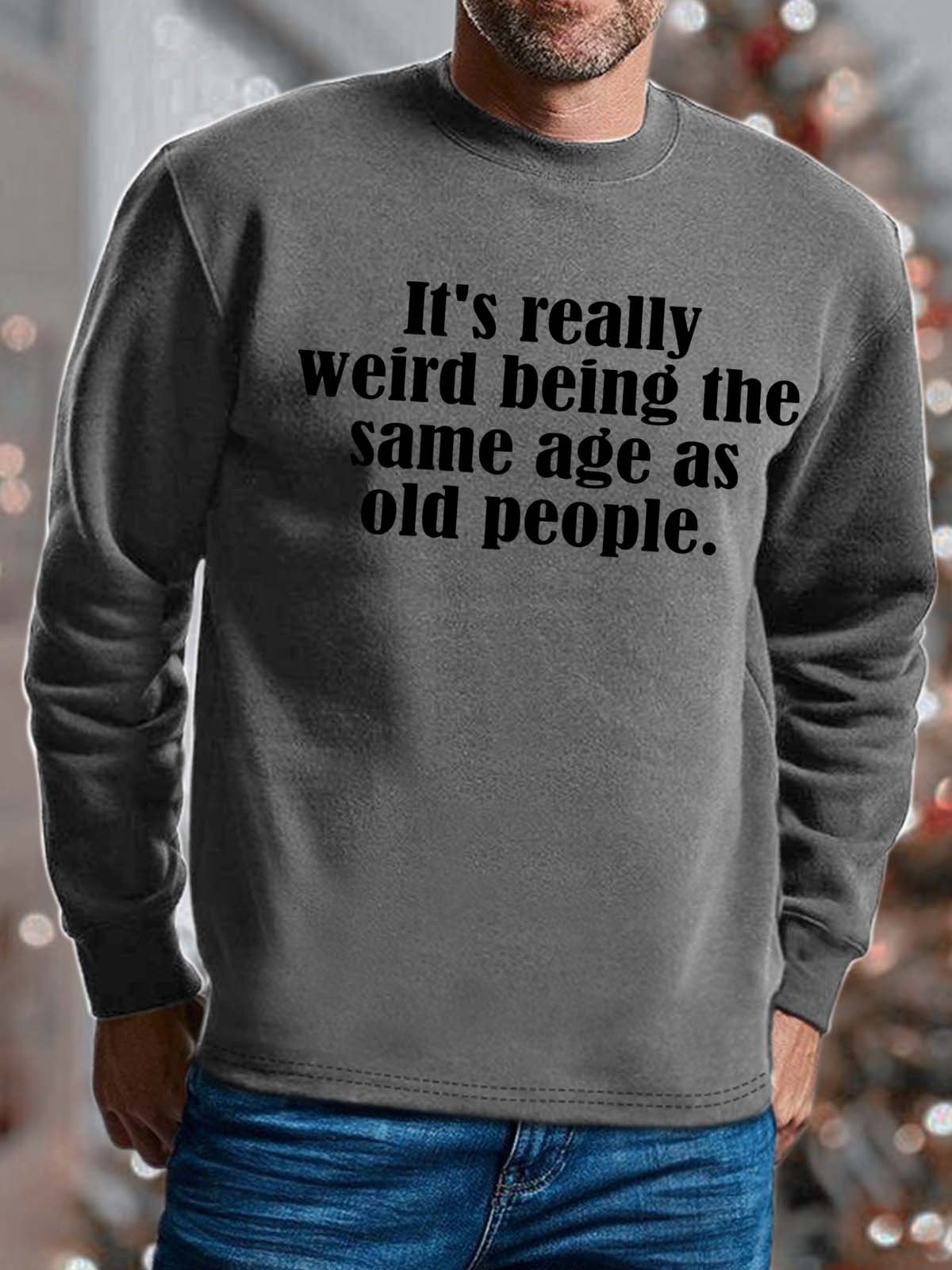 Men It’s Really Weird Being The Same Age As Old People Text Letters Casual Regular Fit Sweatshirt