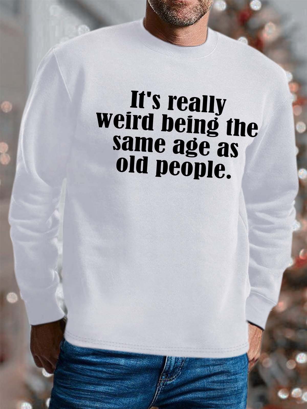 Men It’s Really Weird Being The Same Age As Old People Text Letters Casual Regular Fit Sweatshirt