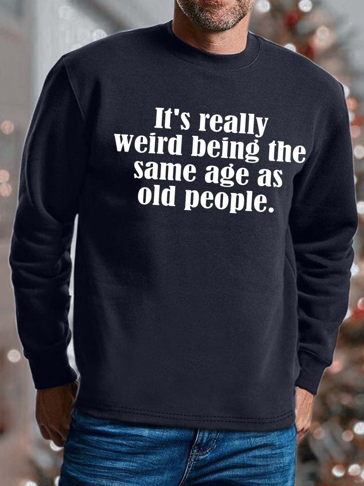 Men It’s Really Weird Being The Same Age As Old People Text Letters Casual Regular Fit Sweatshirt