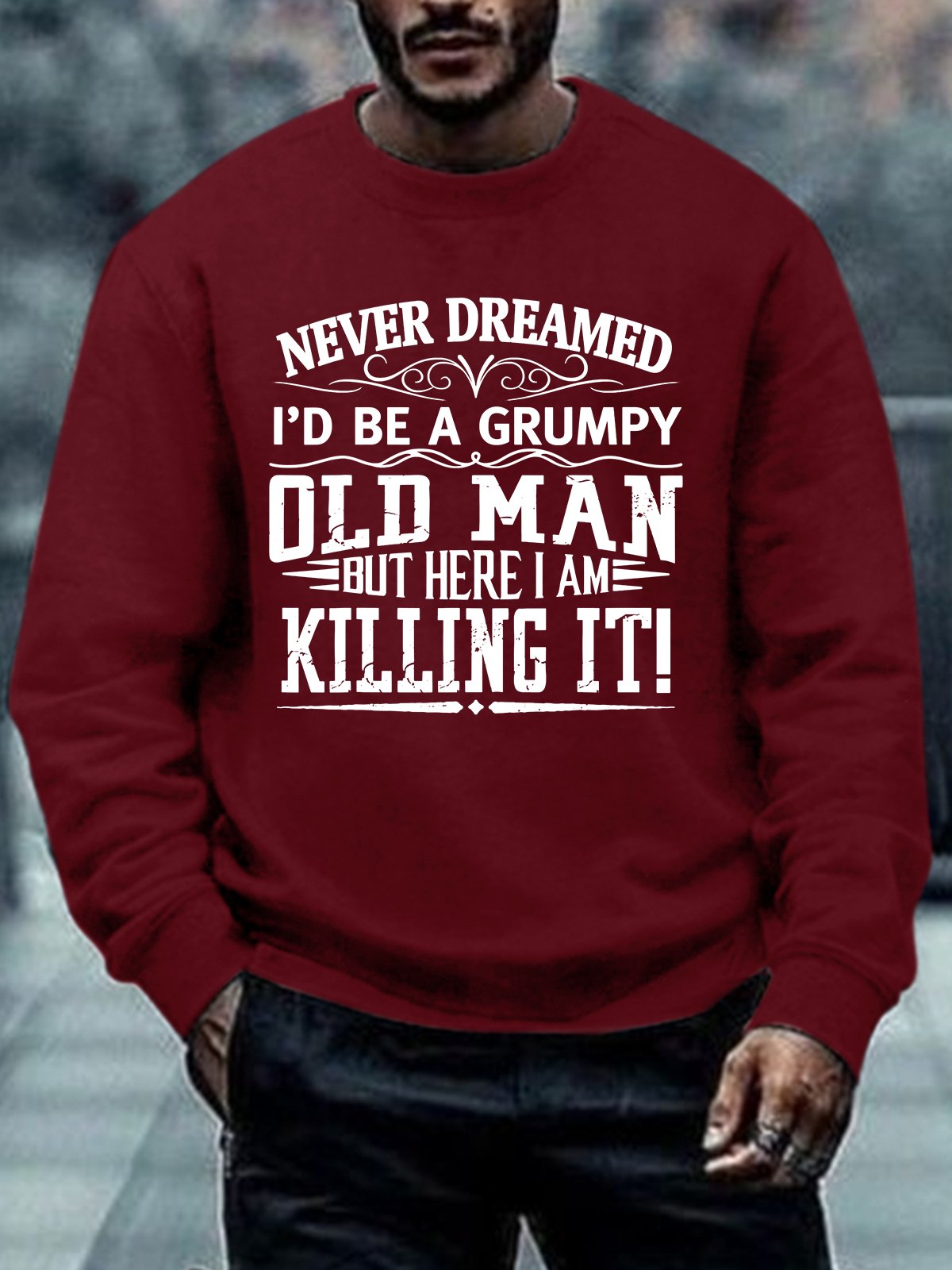 Men Never Dreamed I’d Be A Grumpy Old Man But Here I Am Killing It Casual Regular Fit Sweatshirt