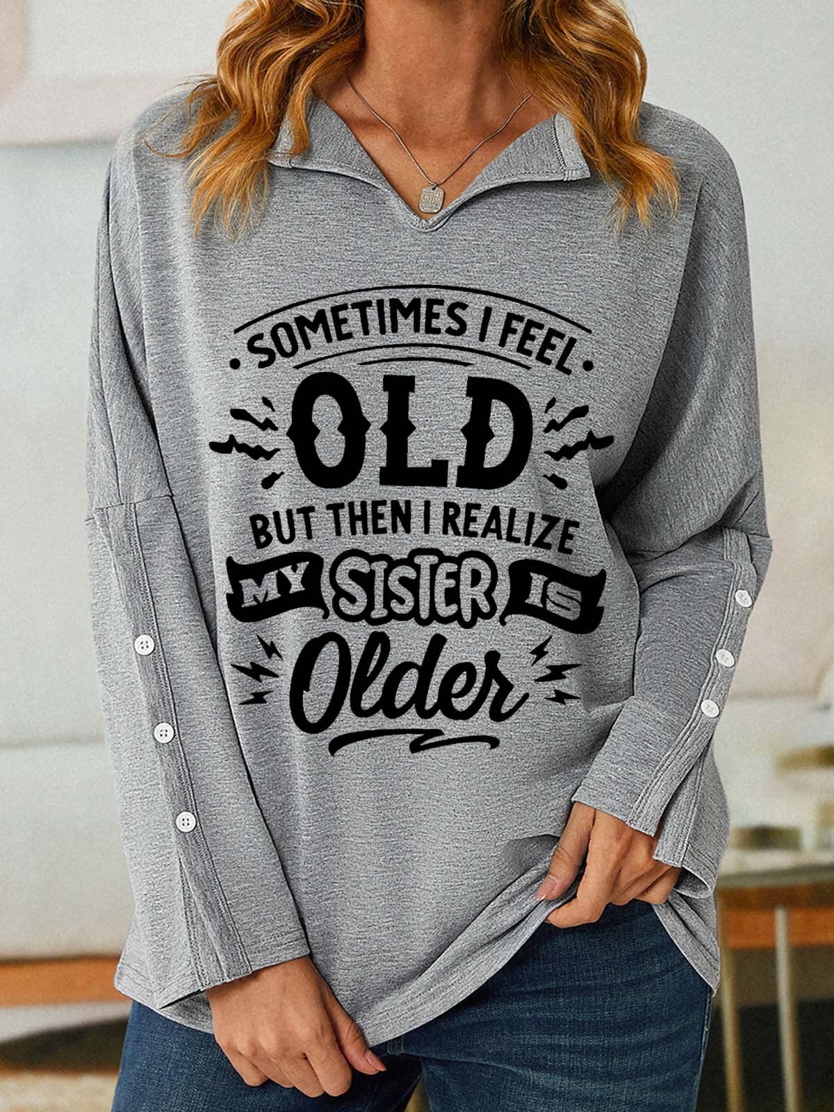 Women Funny Sometimes I feel old but then I realize my sister is older V Neck Loose Sweatshirt