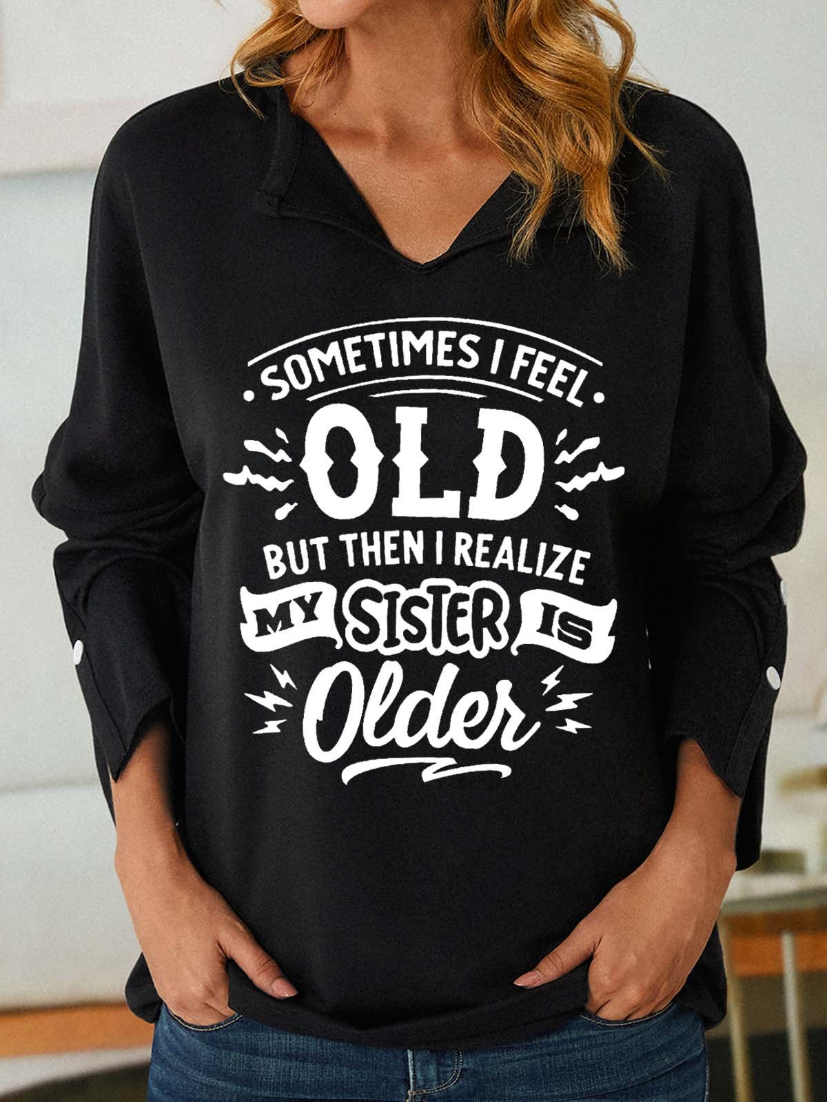 Women Funny Sometimes I feel old but then I realize my sister is older V Neck Loose Sweatshirt