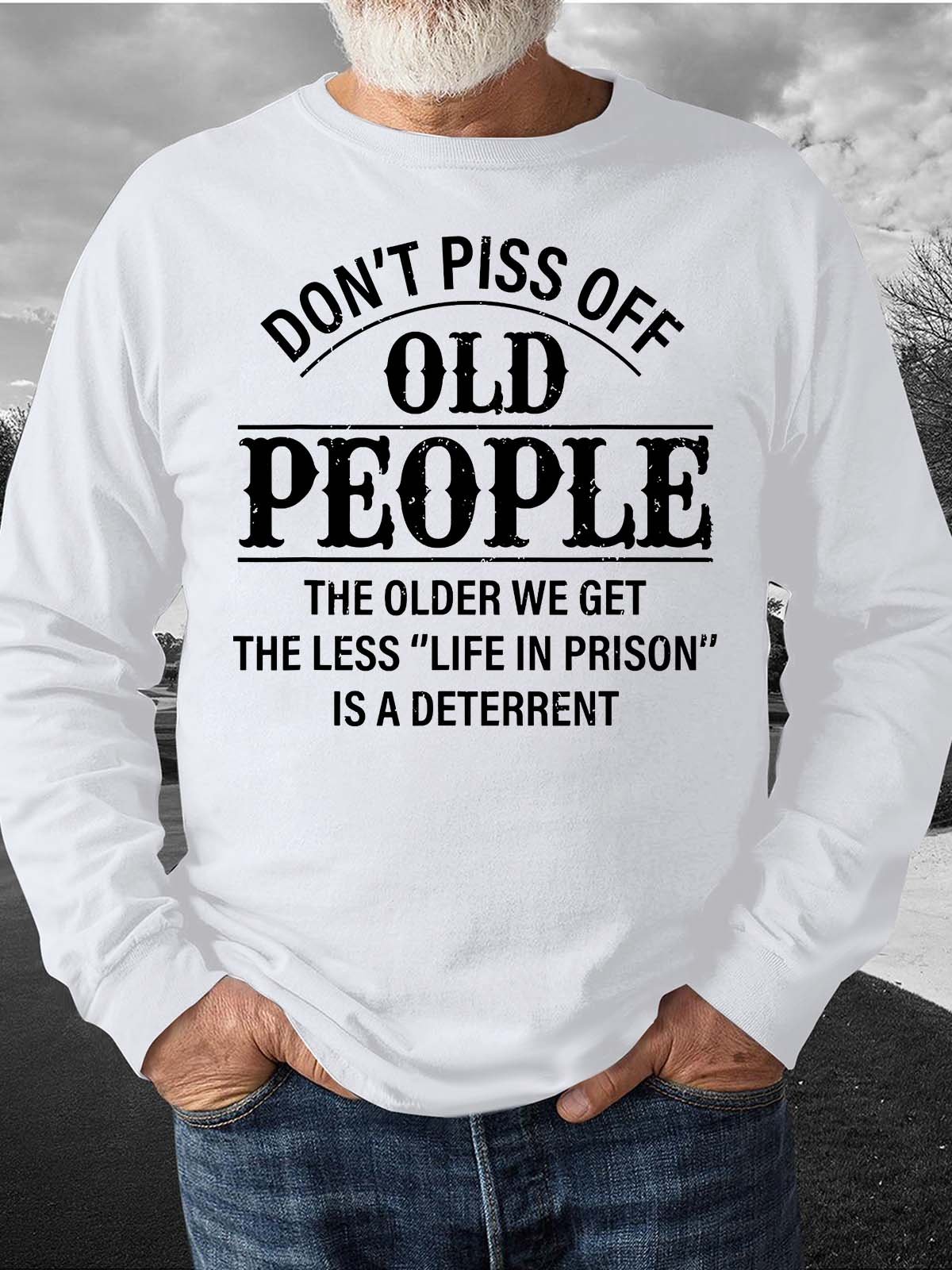 Men’s Don’t Piss Off Old People The Older We Get The Less Casual Sweatshirt