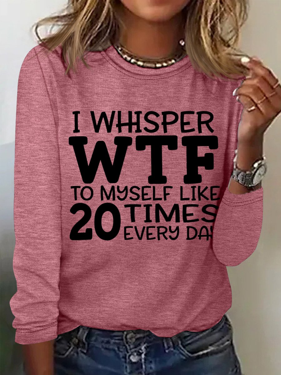 I Whisper Wtf To Myself Like 20 Times Every Day Womens Long Sleeve T-Shirt