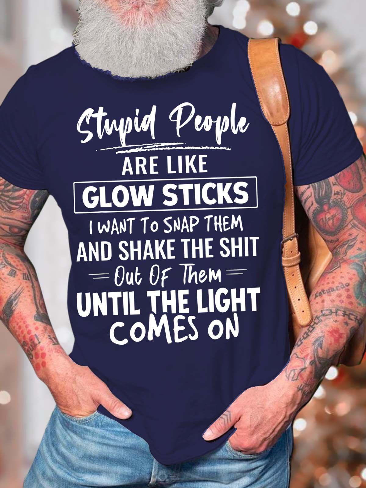 Men’s Stupid People Are Like Glow Sticks I Want To Snap Them And Shake The Shit Casual Cotton T-Shirt