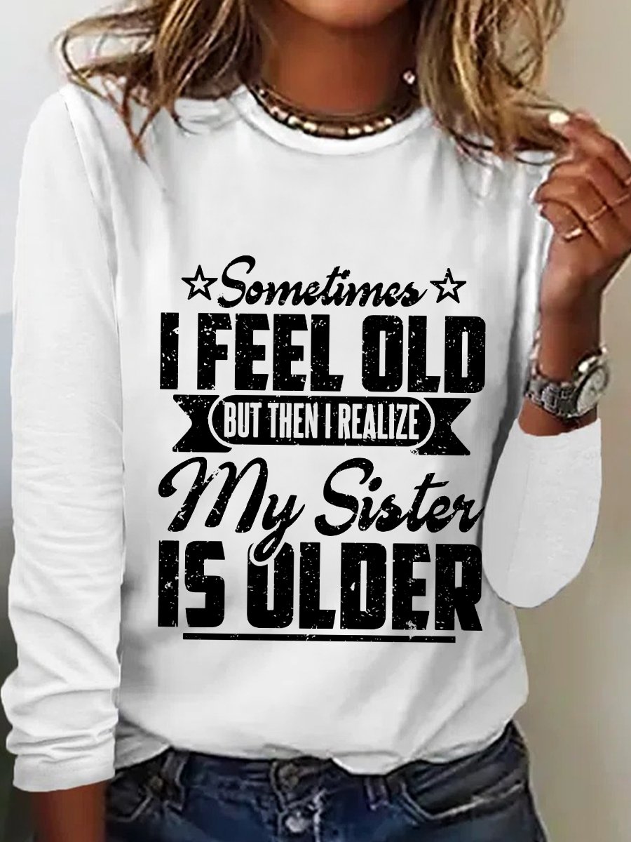 Women‘s Funny Word Sometimes I Feel Old But Then I Realize My Sister Is Older Text Letters Long Sleeve Top