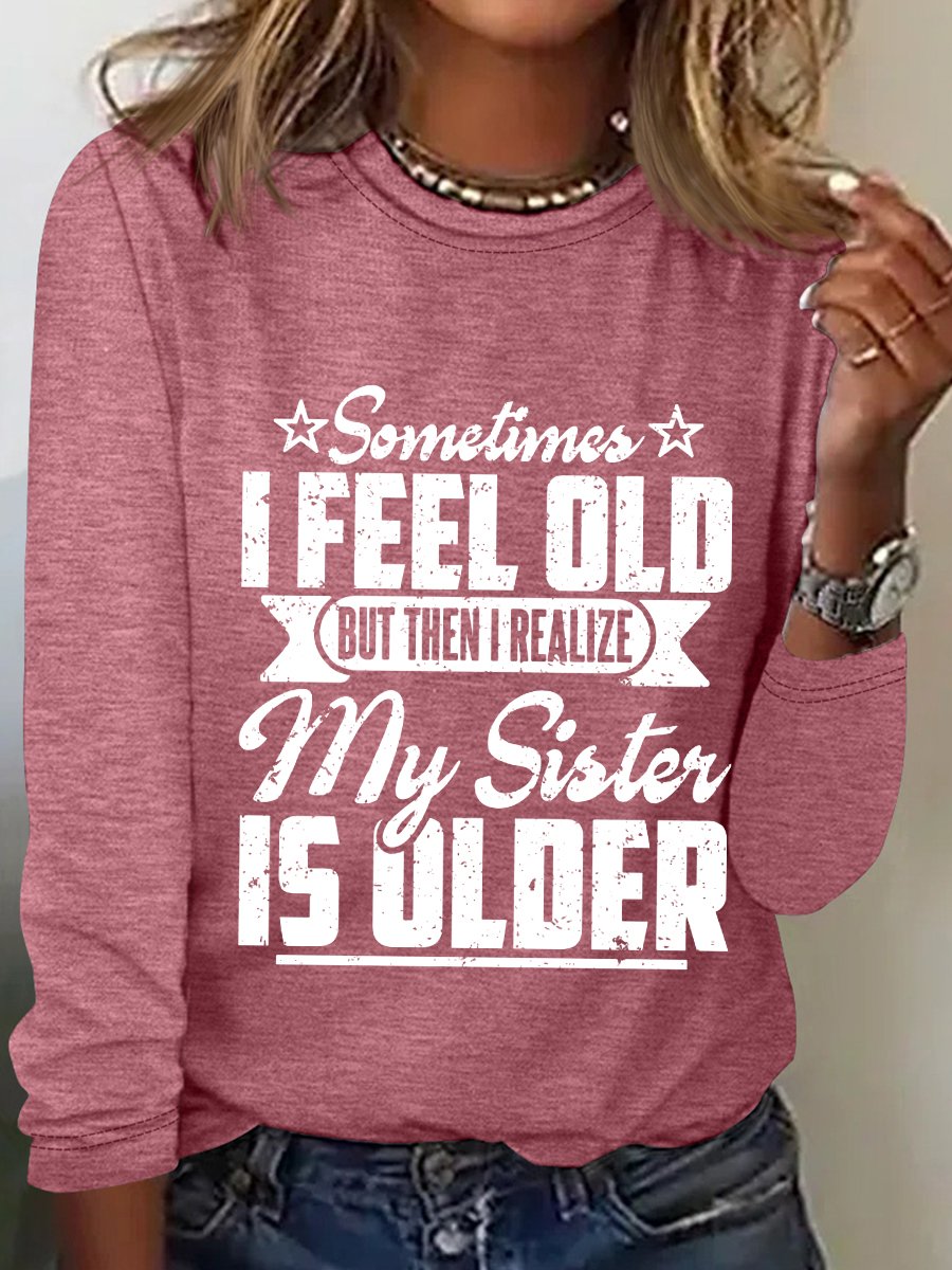 Women‘s Funny Word Sometimes I Feel Old But Then I Realize My Sister Is Older Text Letters Long Sleeve Top