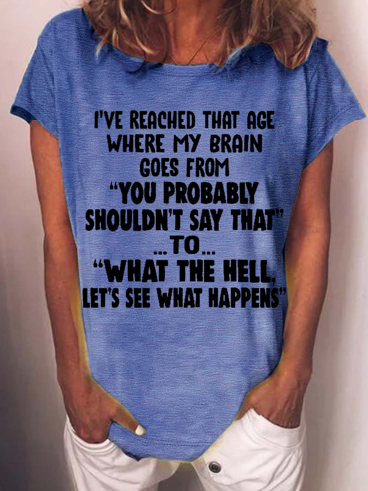 Women's Funny Word I've Reached That Age Where My Brain Goes From You Probably Shouldn't Say That To What The Hell Let's See What Happens T-Shirt