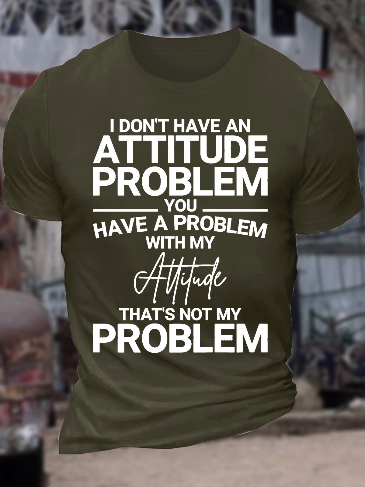 Men’s I Don’t Have An Attitude Problem You Have A Problem With My Attitude That’s Not My Problem Casual Cotton T-Shirt