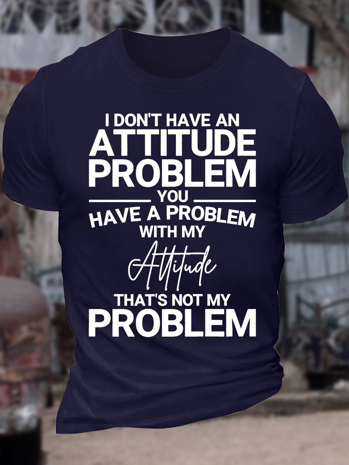 Men’s I Don’t Have An Attitude Problem You Have A Problem With My Attitude That’s Not My Problem Casual Cotton T-Shirt