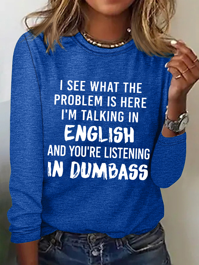 Women Funny Saying I See What The Problem Is Here I’M Talking In English And You’Re Listening In Dumbass Long Sleeve Top
