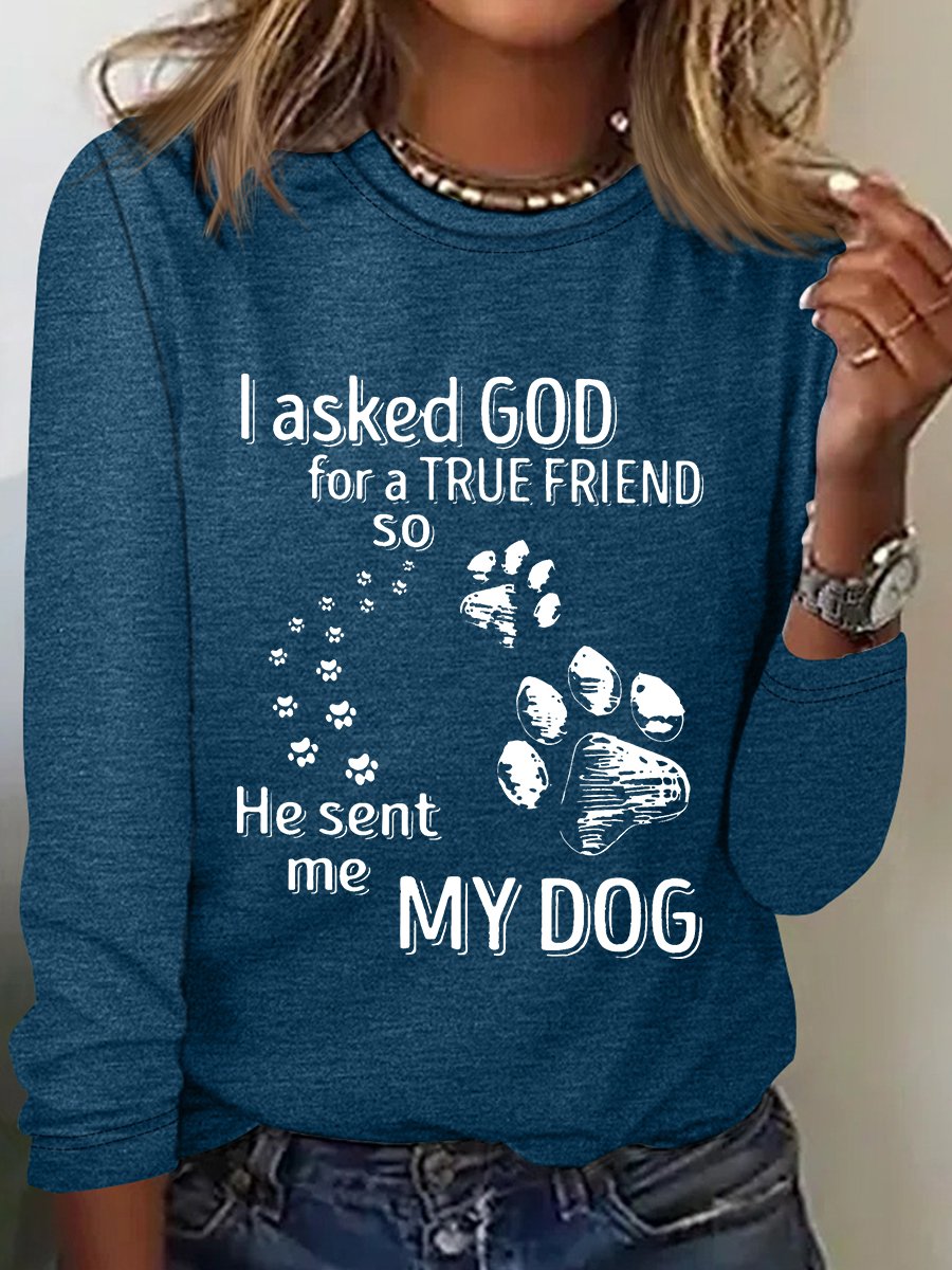 I Asked God For A True Friend So He Sent Me My Dog Long Sleeve Shirt