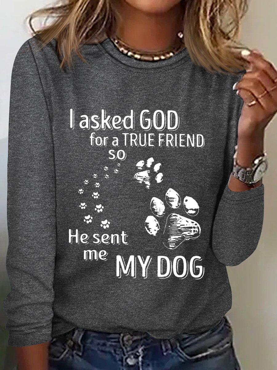 I Asked God For A True Friend So He Sent Me My Dog Long Sleeve Shirt