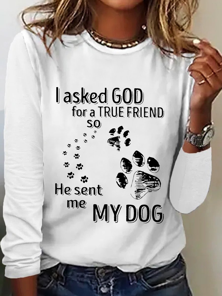 I Asked God For A True Friend So He Sent Me My Dog Long Sleeve Shirt